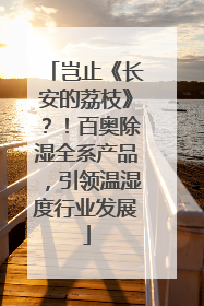 岂止《长安的荔枝》？！百奥除湿全系产品，引领温湿度行业发展
